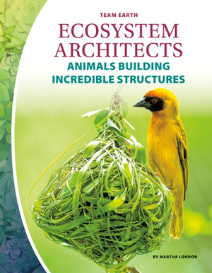 Ecosystem Architects: Animals Building Incredible Structures by Martha London