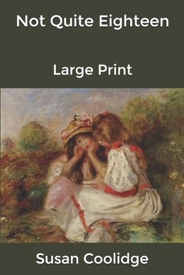 Not Quite Eighteen: Large Print by Susan Coolidge