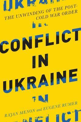 Conflict in Ukraine: The Unwinding of the Post-Cold War Order by Eugene B. Rumer, Rajan Menon