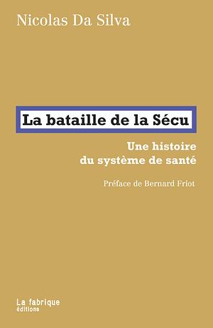 La bataille de la Sécu: une histoire du système de santé by Nicolas Da Silva