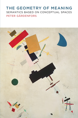 The Geometry of Meaning: Semantics Based on Conceptual Spaces by Peter Gärdenfors