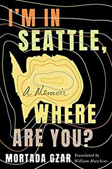 I'm in Seattle, Where Are You?: A Memoir by Mortada Gzar