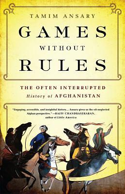 Games Without Rules: The Often Interrupted History of Afghanistan by Tamim Ansary