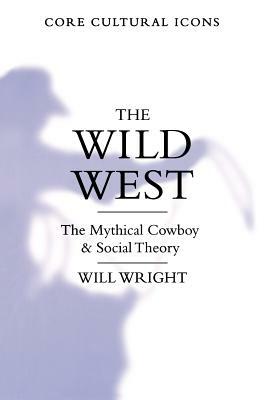 The Wild West: The Mythical Cowboy and Social Theory by Will Wright