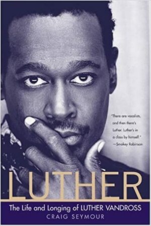 Luther: The Life And Longing Of Luther Vandross by Craig Seymour