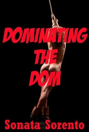 Dominating the Dom: A First BDSM Submission Erotica Story by Sonata Sorento