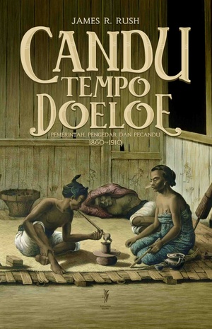 Candu Tempo Doeloe: Pemerintah, Pengedar dan Pecandu 1860–1910 by James R. Rush