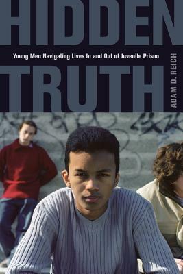 Hidden Truth: Young Men Navigating Lives in and Out of Juvenile Prison by Adam Reich