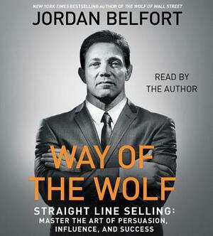 The Way of the Wolf: Straight Line Selling: Master the Art of Persuasion, Influence, and Success by Jordan Belfort