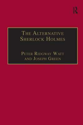 The Alternative Sherlock Holmes: Pastiches, Parodies and Copies by Joseph Green, Peter Ridgway Watt