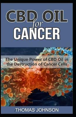 CBD Oil for Cancer: The Unique Power of CBD Oil in the Destruction of Cancer Cells by Thomas Johnson