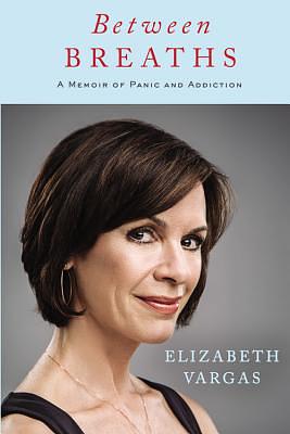 Between Breaths: A Memoir of Panic and Addiction by Elizabeth Vargas