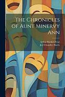 The Chronicles of Aunt Minervy Ann by Arthur Burdett Frost, Joel Chandler Harris