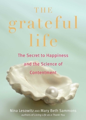Grateful Life: The Secret to Happiness and the Science of Contentment by Nina Lesowitz, Mary Beth Sammons