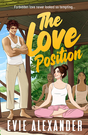 The Love Position: A Forbidden Love, Forced Proximity, Steamy Romantic Comedy by Evie Alexander