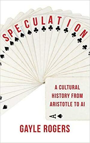 Speculation: A Cultural History from Aristotle to AI by Gayle Rogers