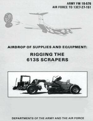 Airdrop of Supplies and Equipment: Rigging the 613S Scrapers (FM 10-576 / TO 13C7-27-151) by Department Of the Army, Department of the Air Force