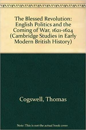 The Blessed Revolution: English Politics and the Coming of War, 1621-1624 by Thomas Cogswell