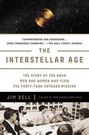 The Interstellar Age: The Story of the NASA Men and Women Who Flew the Forty-Year Voyager Mission by Jim Bell