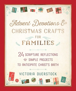 Advent Devotions & Christmas Crafts for Families: 24 Scripture Reflections & Simple Projects to Anticipate Christ's Birth by Victoria Duerstock