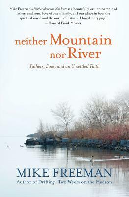 Neither Mountain Nor River: Fathers, Sons, and an Unsettled Faith by Mike Freeman