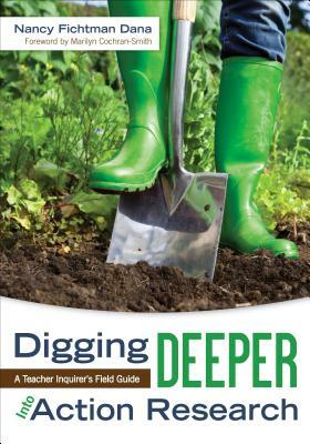 Digging Deeper Into Action Research: A Teacher Inquirer's Field Guide by Nancy Fichtman Dana