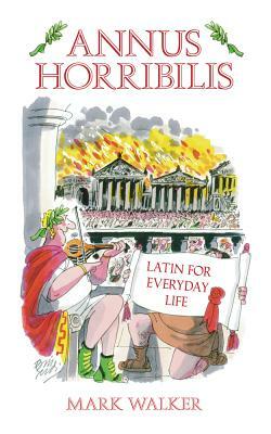 Annus Horribilis: Latin for Everyday Life by Mark Walker