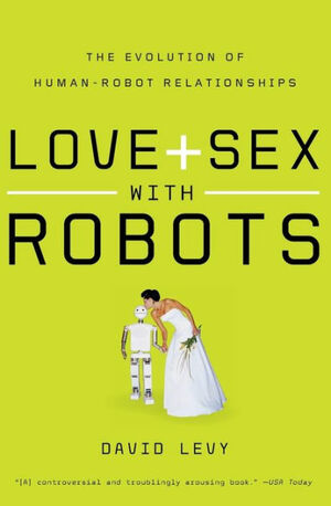 Love and Sex with Robots: The Evolution of Human-Robot Relationships by David N.L. Levy