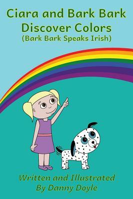 Ciara and Bark Bark Discover Colors: (Bark Bark Speaks Irish) by Danny Doyle