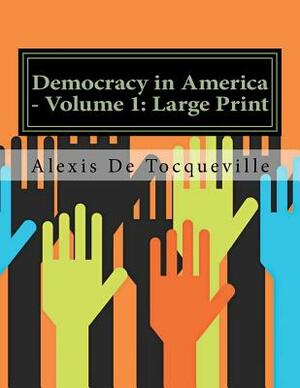 Democracy in America - Volume 1: Large Print by Alexis de Tocqueville