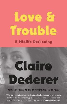 Love & Trouble: A Midlife Reckoning by Claire Dederer, Claire Dederer