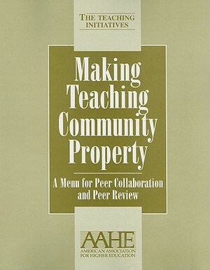 Making Teaching Community Property: A Menu for Peer Collaboration and Peer Review by Pat Hutchings