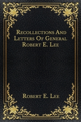 Recollections And Letters Of General Robert E. Lee by Robert E. Lee