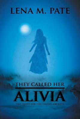 They Called Her Alivia: The Quest for the Twelve Amulets by Lena M. Pate