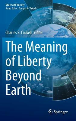 The Meaning of Liberty Beyond Earth by Charles S. Cockell