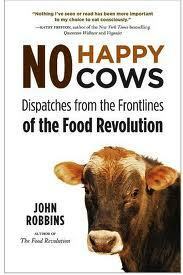 No Happy Cows: Dispatches from the Frontlines of the Food Revolution by John Robbins