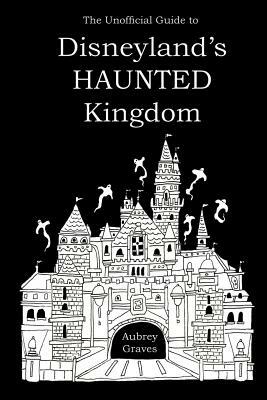 The Unofficial Guide to Disneyland's HAUNTED Kingdom by Aubrey Graves