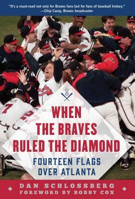 When the Braves Ruled the Diamond: Fourteen Flags Over Atlanta by Dan Schlossberg