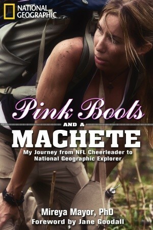 Pink Boots and a Machete: My Journey From NFL Cheerleader to National Geographic Explorer by Mireya Mayor