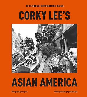 Corky Lee's Asian America: Fifty Years of Photographic Justice by Corky Lee