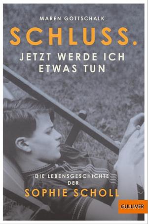 Schluss. Jetzt werde ich etwas tun: Die Lebensgeschichte der Sophie Scholl  by Maren Gottschalk