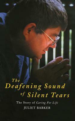 The Deafening Sound of Silent Tears: The Remarkable Story of Caring for Life by Juliet Barker