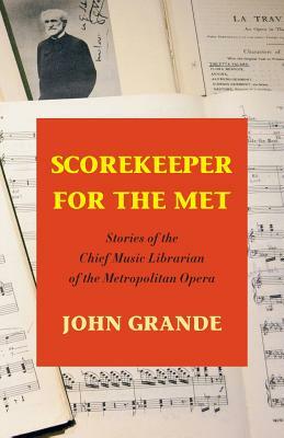 Scorekeeper for the Met: Stories of the Chief Music Librarian of the Metropolitan Opera by John Grande