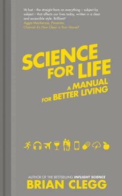 Science for Life: Using the Latest Science to Change Our Lives for the Better by Brian Clegg