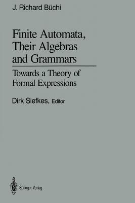 Finite Automata, Their Algebras and Grammars: Towards a Theory of Formal Expressions by J. Richard Büchi