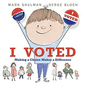 I Voted: Making a Choice Makes a Difference by Mark Shulman, Serge Bloch