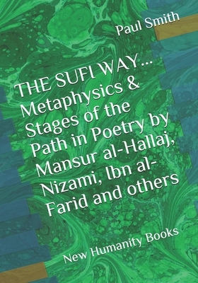 THE SUFI WAY... Metaphysics & Stages of the Path in Poetry by Mansur al-Hallaj, Nizami, Ibn al-Farid and others: New Humanity Books by Paul Smith