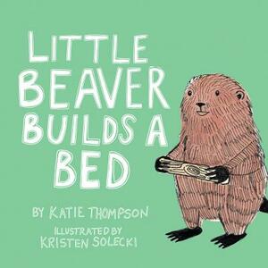 Little Beaver Builds a Bed, Volume 1 by Katie Thompson