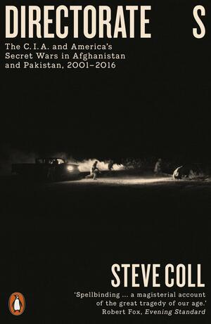 Directorate S: The C.I.A. and America's Secret Wars in Afghanistan and Pakistan, 2001–2016 by Steve Coll