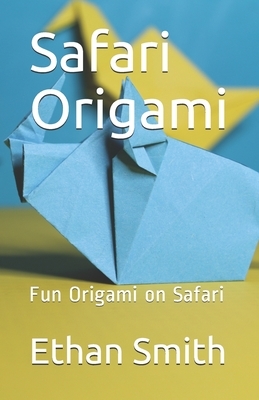 Safari Origami: Fun Origami on Safari by Ethan Smith